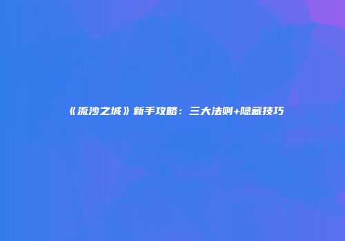 《流沙之城》新手攻略：三大法则+隐藏技巧
