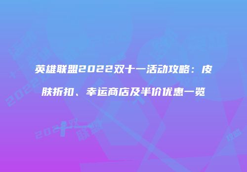 英雄联盟2022双十一活动攻略：皮肤折扣、幸运商店及半价优惠一览