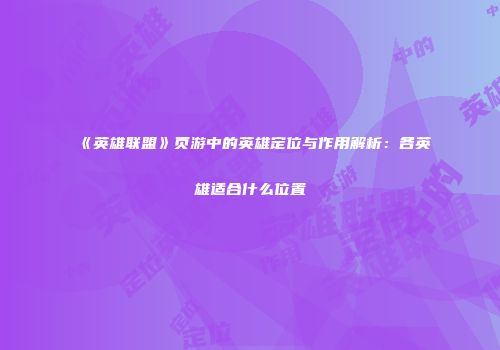 《英雄联盟》页游中的英雄定位与作用解析:各英雄适合什么位置