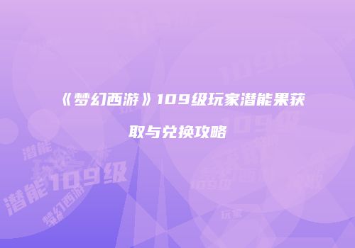 《梦幻西游》109级玩家潜能果获取与兑换攻略