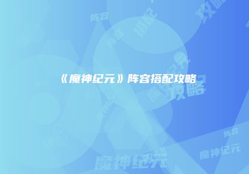 《魔神纪元》阵容搭配攻略