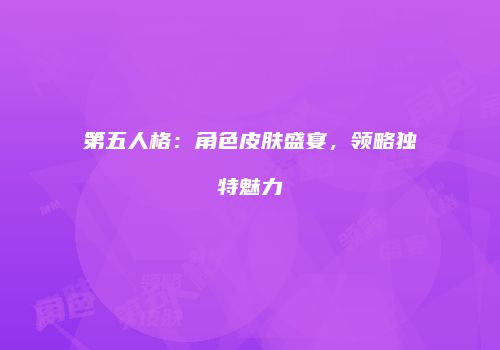 第五人格：角色皮肤盛宴，领略独特魅力