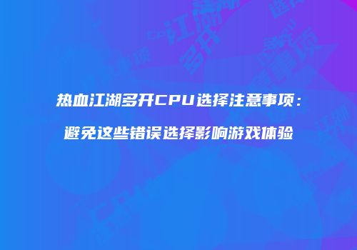 热血江湖多开CPU选择注意事项：避免这些错误选择影响游戏体验