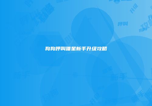 狗狗呼叫喵星新手升级攻略
