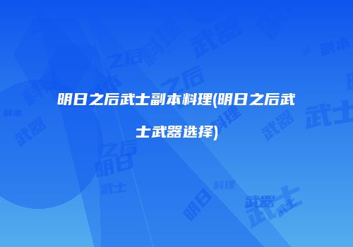 明日之后武士副本料理(明日之后武士武器选择)