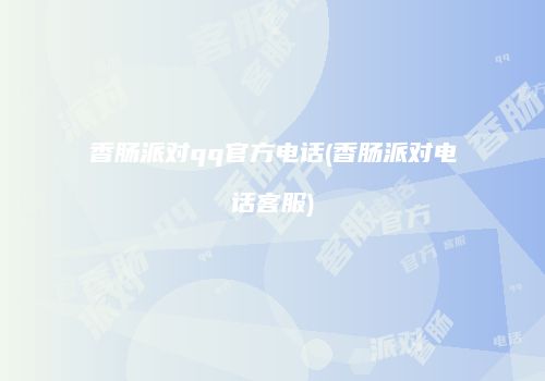 香肠派对qq官方电话(香肠派对电话客服)