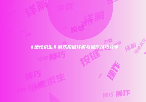 《绝地求生》游戏按键详解与操作技巧分享