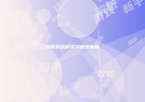 超市游戏新手攻略全解析