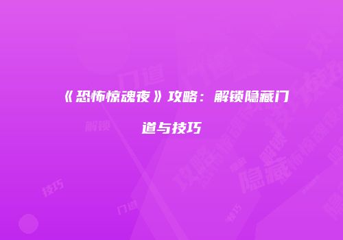 《恐怖惊魂夜》攻略：解锁隐藏门道与技巧