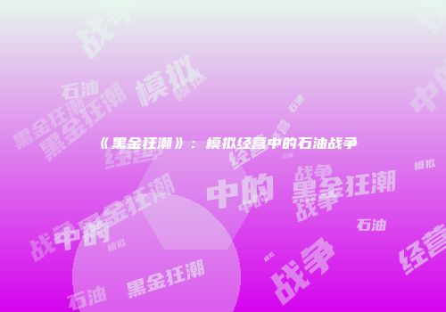 《黑金狂潮》：模拟经营中的石油战争