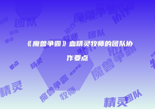 《魔兽争霸》血精灵牧师的团队协作要点