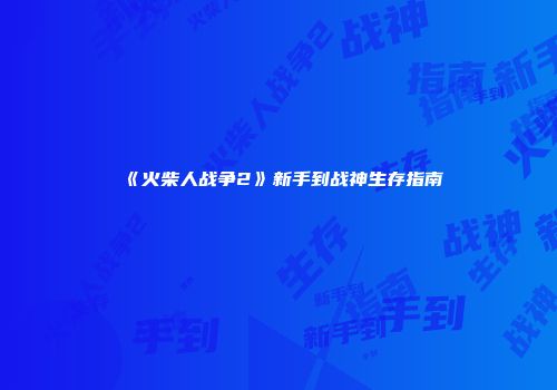 《火柴人战争2》新手到战神生存指南