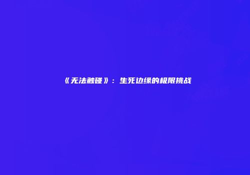 《无法触碰》：生死边缘的极限挑战