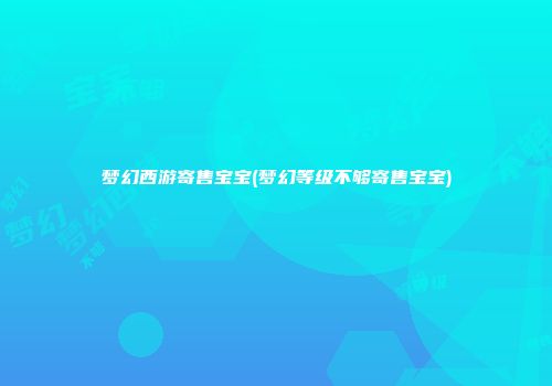梦幻西游寄售宝宝(梦幻等级不够寄售宝宝)