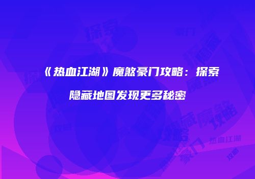 《热血江湖》魔煞豪门攻略:探索隐藏地图发现更多秘密