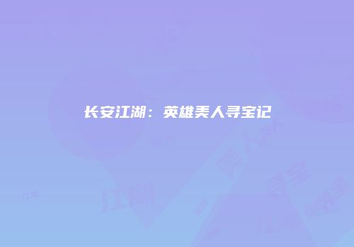 长安江湖：英雄美人寻宝记