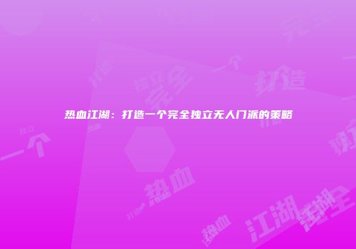 热血江湖：打造一个完全独立无人门派的策略