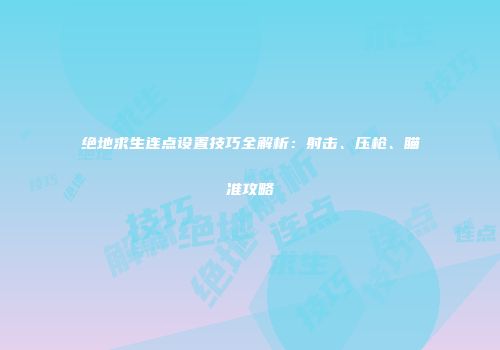 绝地求生连点设置技巧全解析：射击、压枪、瞄准攻略
