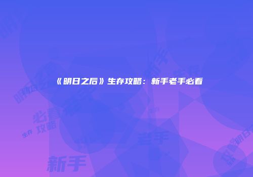 《明日之后》生存攻略：新手老手必看