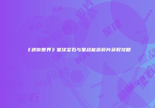 《迷你世界》星球宝石与星战能源碎片获取攻略