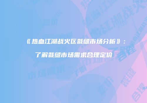 《热血江湖战火区裁缝市场分析》:了解裁缝市场需求合理定价