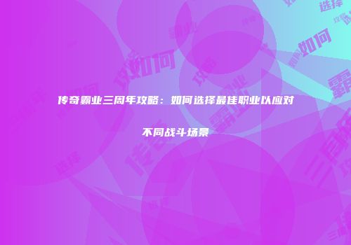 传奇霸业三周年攻略：如何选择最佳职业以应对不同战斗场景