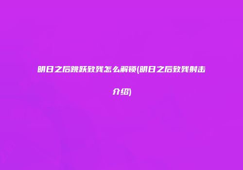 明日之后跳跃致残怎么解锁(明日之后致残射击介绍)