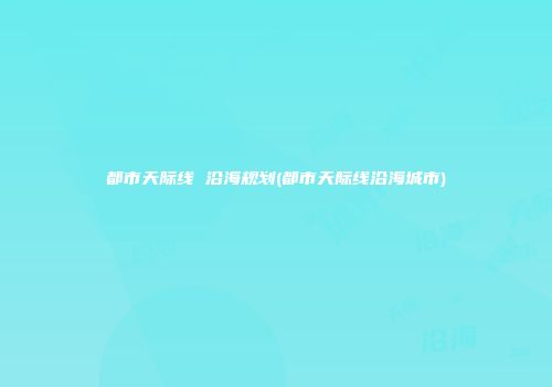 都市天际线 沿海规划(都市天际线沿海城市)