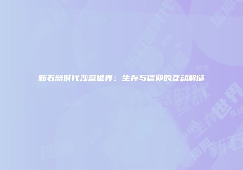 新石器时代沙盒世界：生存与信仰的互动解谜