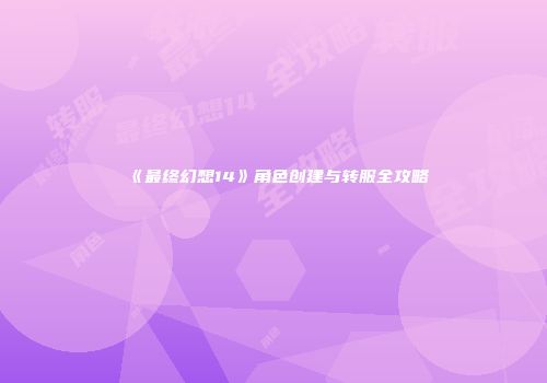 《最终幻想14》角色创建与转服全攻略