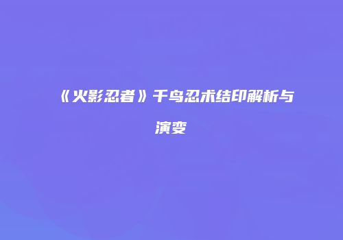 《火影忍者》千鸟忍术结印解析与演变