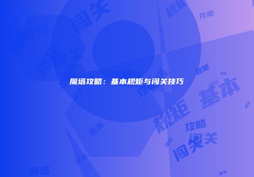 魔塔攻略：基本规矩与闯关技巧