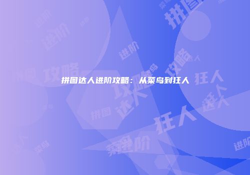 拼图达人进阶攻略：从菜鸟到狂人