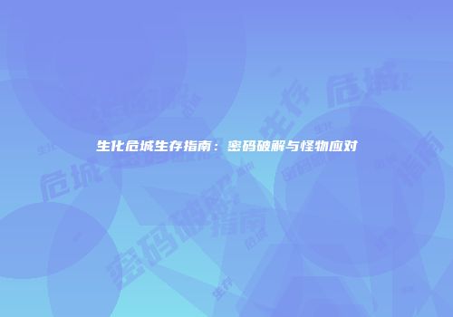 生化危城生存指南：密码破解与怪物应对