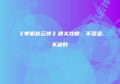 《单机赵云传》通关攻略：不氪金、不硬肝