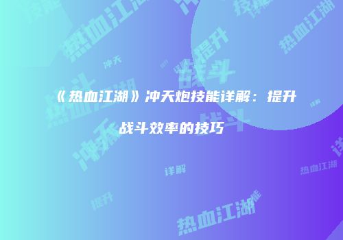 《热血江湖》冲天炮技能详解:提升战斗效率的技巧