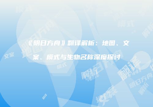 《明日方舟》翻译解析：地图、文案、模式与生物名称深度探讨