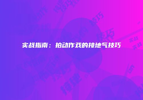 实战指南：拍动作戏的接地气技巧