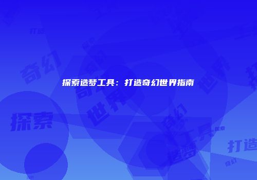 探索造梦工具：打造奇幻世界指南