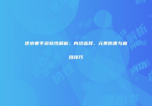逆水寒手游抗性解析：内功选择、元素伤害与格挡技巧