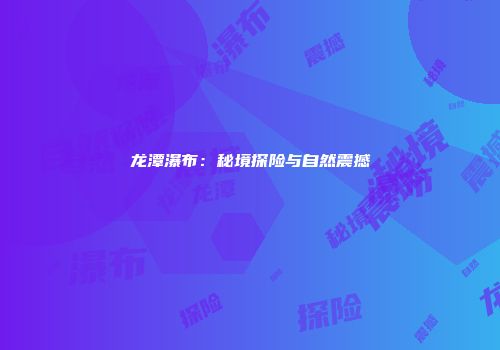 龙潭瀑布：秘境探险与自然震撼