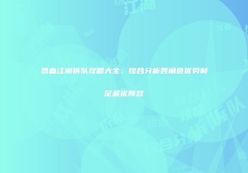 热血江湖拆队攻略大全：综合分析各角色优势制定最优阵容