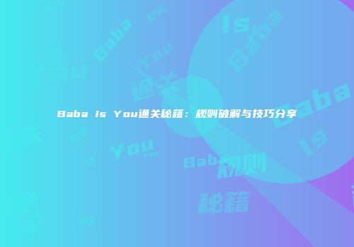 Baba Is You通关秘籍：规则破解与技巧分享