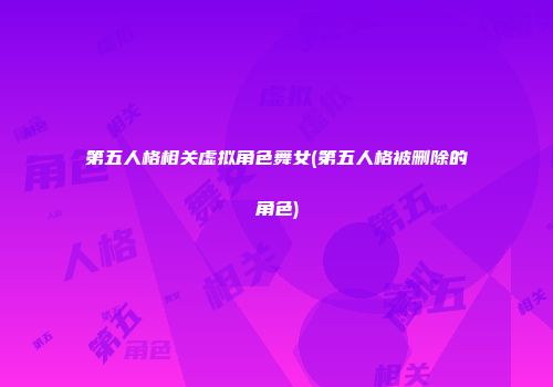 第五人格相关虚拟角色舞女(第五人格被删除的角色)