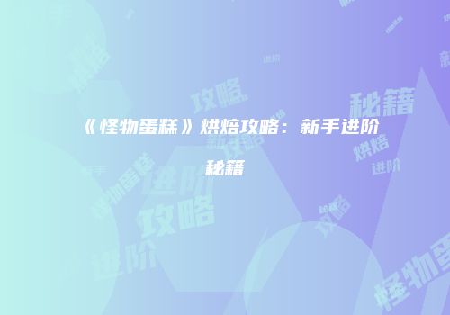 《怪物蛋糕》烘焙攻略：新手进阶秘籍