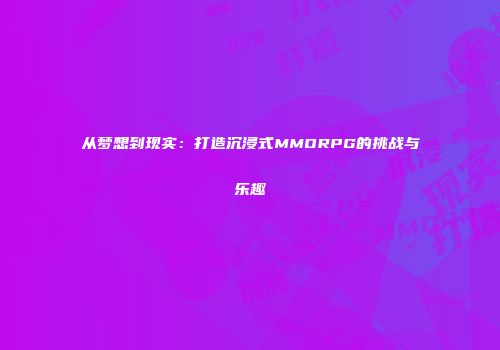 从梦想到现实：打造沉浸式MMORPG的挑战与乐趣