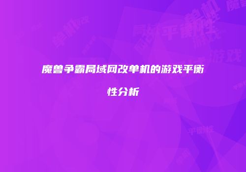 魔兽争霸局域网改单机的游戏平衡性分析