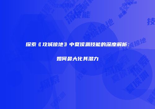 探索《攻城掠地》中夏侯渊技能的深度解析：如何最大化其潜力