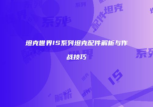 坦克世界IS系列坦克配件解析与作战技巧