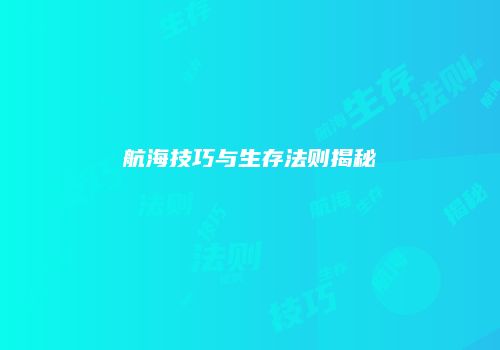 航海技巧与生存法则揭秘